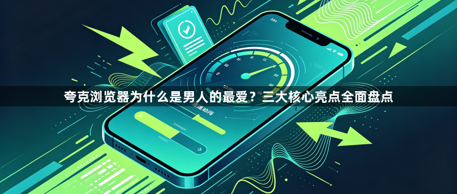 夸克浏览器为什么是男人的最爱?三大核心亮点全面盘点1