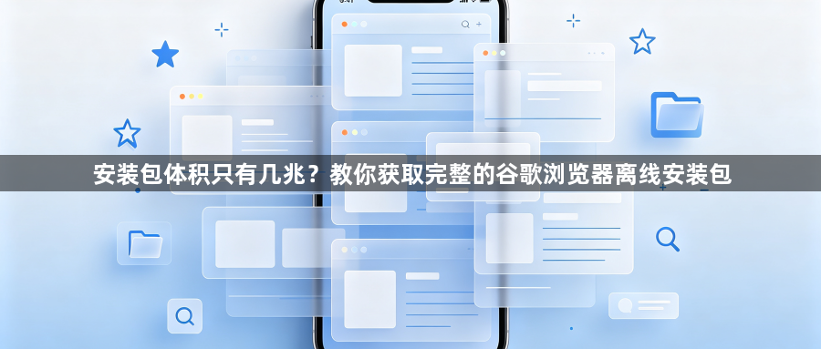 安装包体积只有几兆?教你获取完整的谷歌浏览器离线安装包1