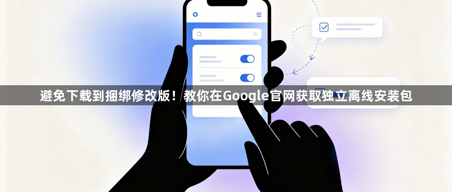 避免下载到捆绑修改版！教你在Google官网获取独立离线安装包1