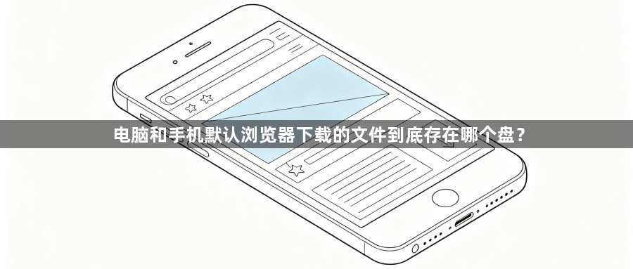 电脑和手机默认浏览器下载的文件到底存在哪个盘？1
