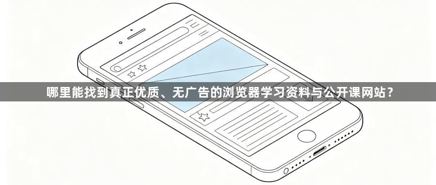 哪里能找到真正优质、无广告的浏览器学习资料与公开课网站？1