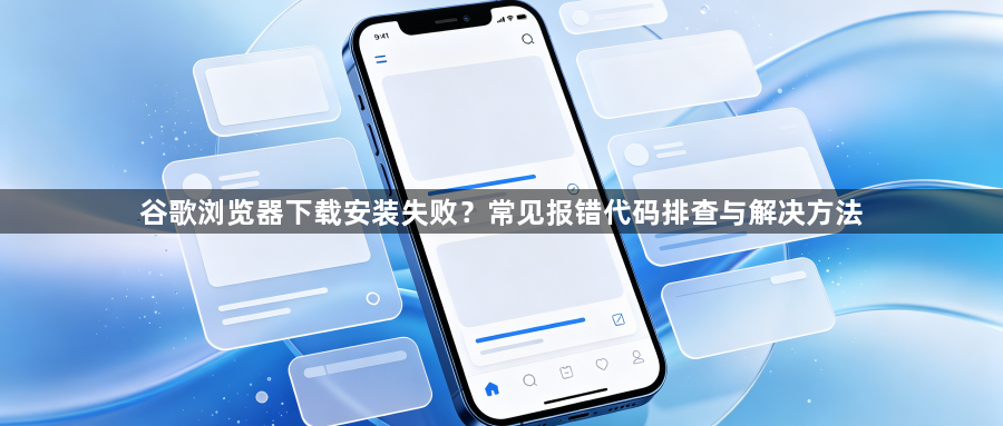 谷歌浏览器下载安装失败？常见报错代码排查与解决方法1