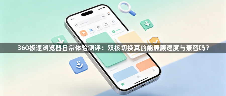 360极速浏览器日常体验测评：双核切换真的能兼顾速度与兼容吗？1