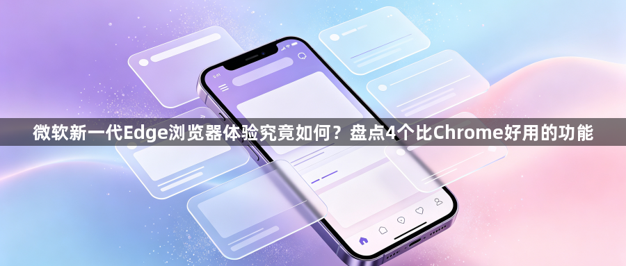 微软新一代Edge浏览器体验究竟如何?盘点4个比Chrome好用的功能1