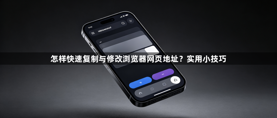 怎样快速复制与修改浏览器网页地址?实用小技巧1