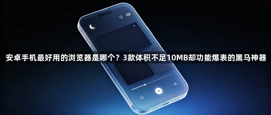 安卓手机最好用的浏览器是哪个?3款体积不足10MB却功能爆表的黑马神器1