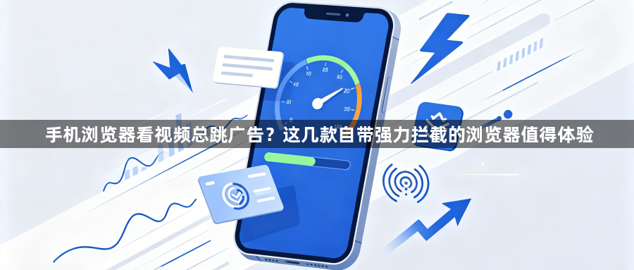 手机浏览器看视频总跳广告？这几款自带强力拦截的浏览器值得体验1