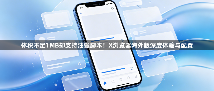体积不足1MB却支持油猴脚本!X浏览器海外版深度体验与配置1