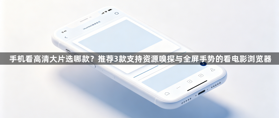手机看高清大片选哪款？推荐3款支持资源嗅探与全屏手势的看电影浏览器1
